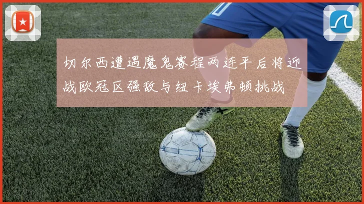 切尔西遭遇魔鬼赛程两连平后将迎战欧冠区强敌与纽卡埃弗顿挑战