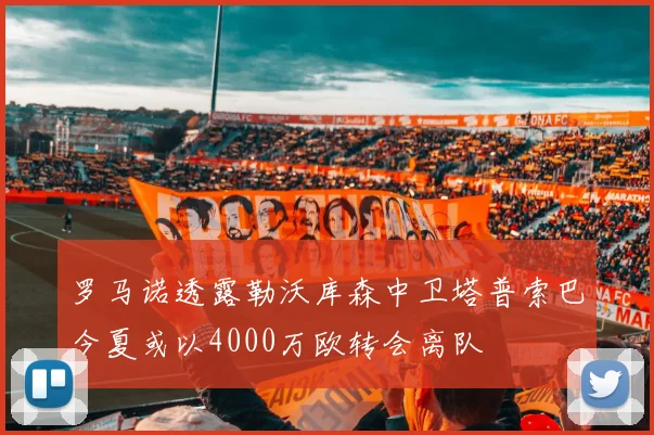 罗马诺透露勒沃库森中卫塔普索巴今夏或以4000万欧转会离队