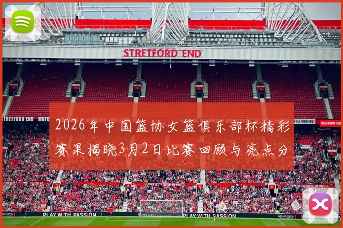 2026年中国篮协女篮俱乐部杯精彩赛果揭晓3月2日比赛回顾与亮点分析