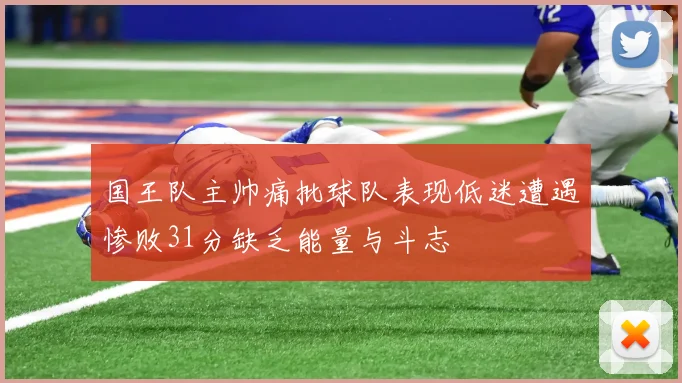 国王队主帅痛批球队表现低迷遭遇惨败31分缺乏能量与斗志