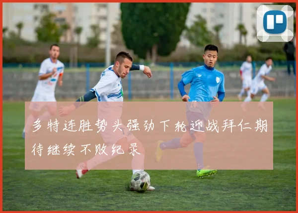 多特连胜势头强劲下轮迎战拜仁期待继续不败纪录