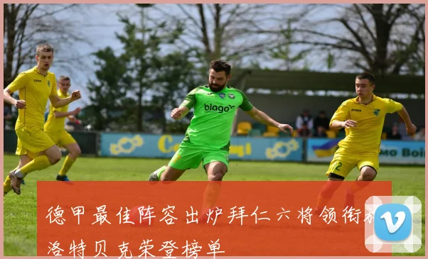 德甲最佳阵容出炉拜仁六将领衔施洛特贝克荣登榜单