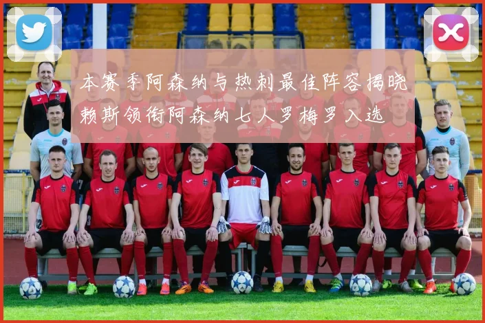 本赛季阿森纳与热刺最佳阵容揭晓赖斯领衔阿森纳七人罗梅罗入选