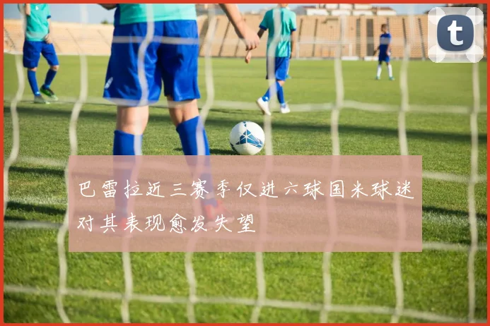 巴雷拉近三赛季仅进六球国米球迷对其表现愈发失望