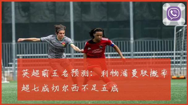 英超前五名预测：利物浦曼联概率超七成切尔西不足五成