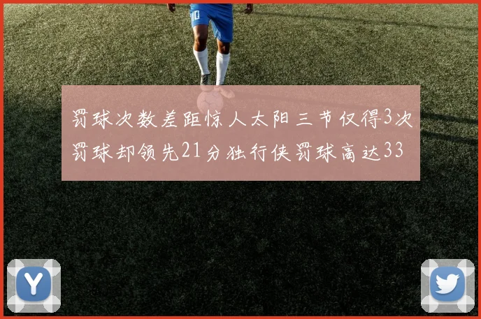 罚球次数差距惊人太阳三节仅得3次罚球却领先21分独行侠罚球高达33次