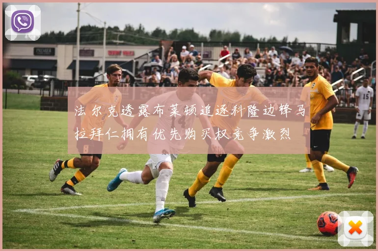 法尔克透露布莱顿追逐科隆边锋马拉拜仁拥有优先购买权竞争激烈